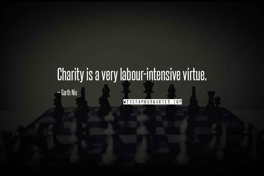 Garth Nix Quotes: Charity is a very labour-intensive virtue.