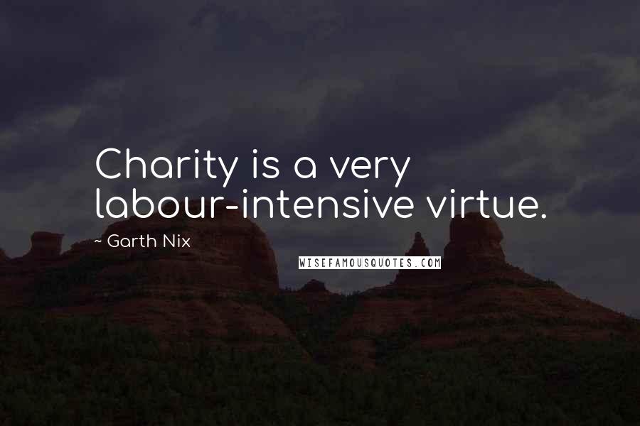 Garth Nix Quotes: Charity is a very labour-intensive virtue.