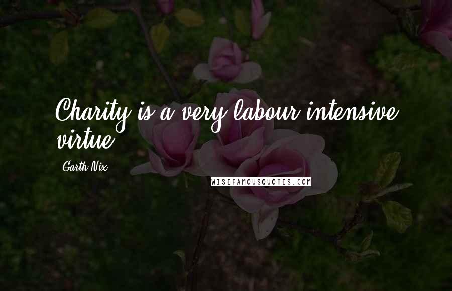 Garth Nix Quotes: Charity is a very labour-intensive virtue.