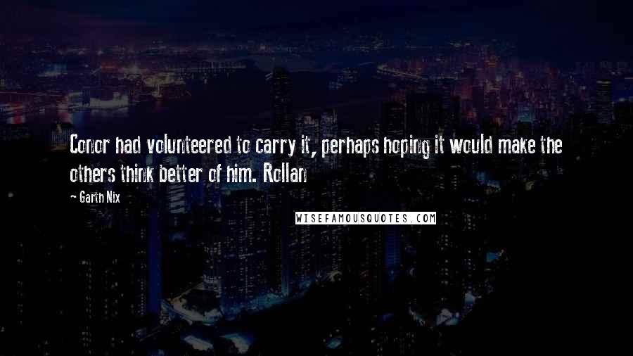 Garth Nix Quotes: Conor had volunteered to carry it, perhaps hoping it would make the others think better of him. Rollan