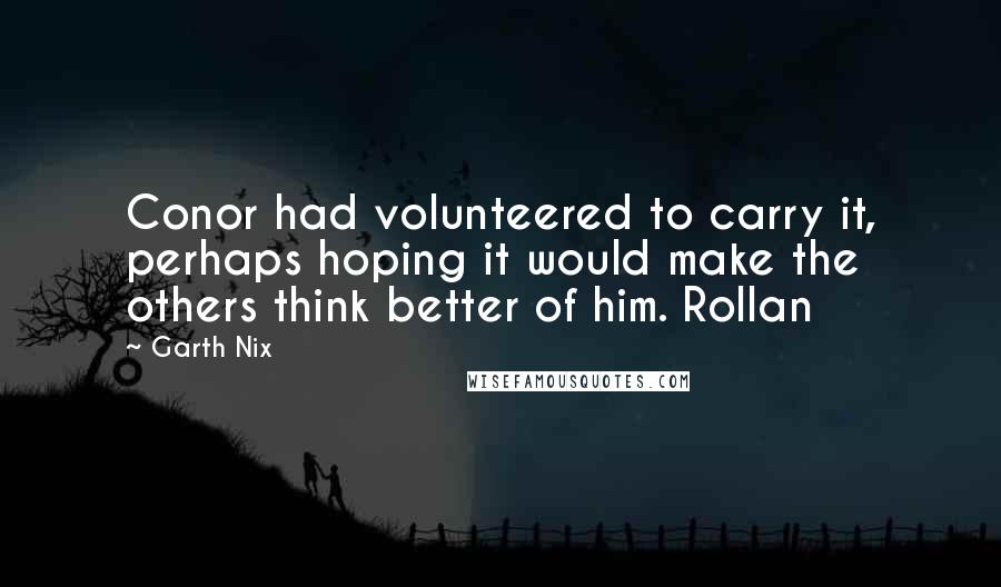 Garth Nix Quotes: Conor had volunteered to carry it, perhaps hoping it would make the others think better of him. Rollan