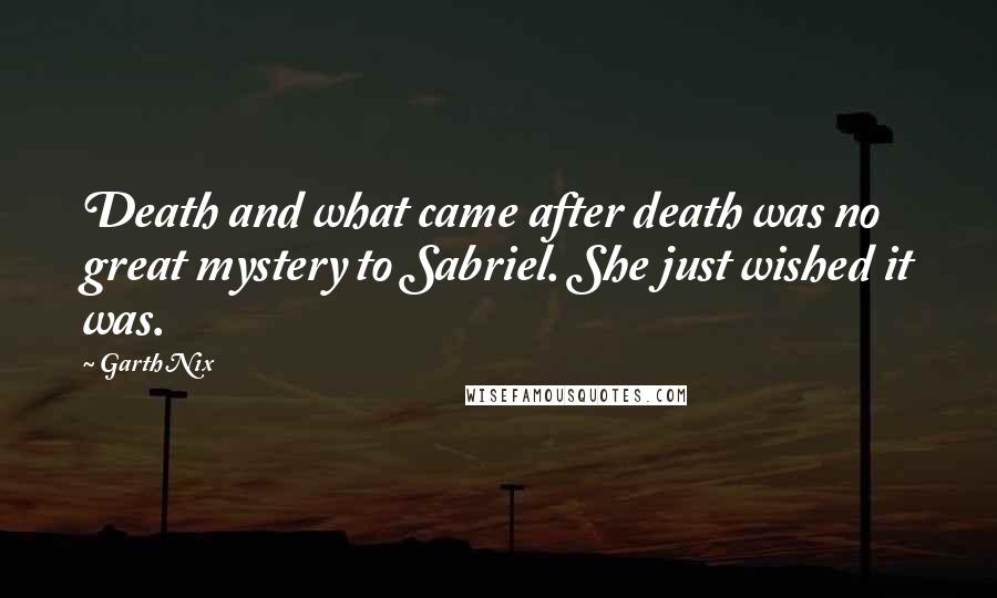 Garth Nix Quotes: Death and what came after death was no great mystery to Sabriel. She just wished it was.