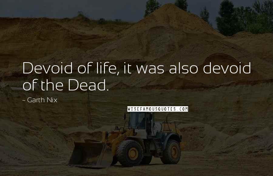 Garth Nix Quotes: Devoid of life, it was also devoid of the Dead.