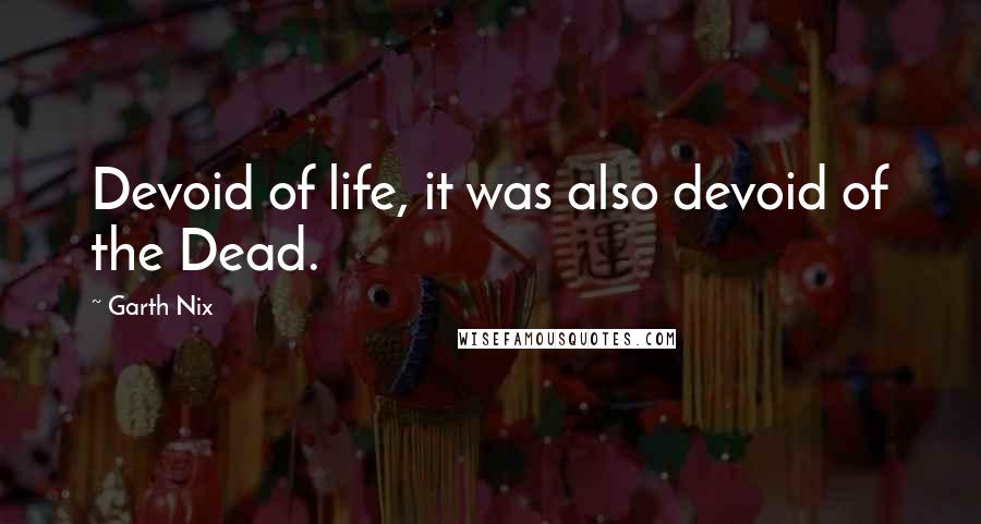 Garth Nix Quotes: Devoid of life, it was also devoid of the Dead.