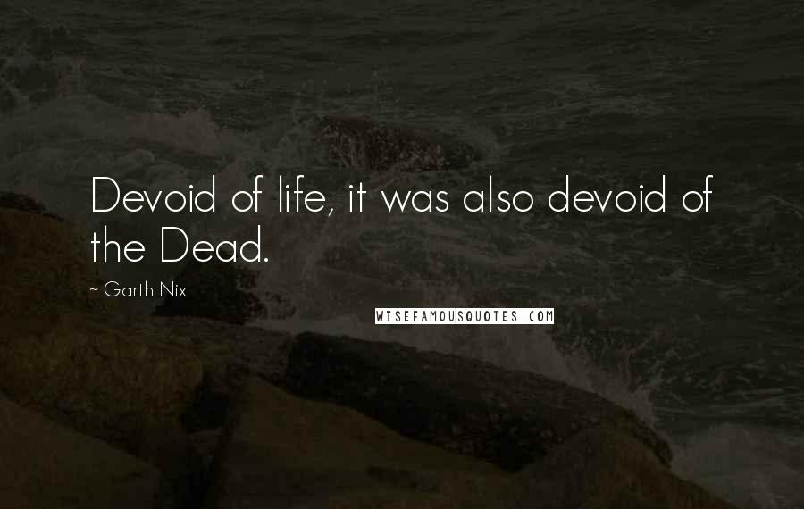 Garth Nix Quotes: Devoid of life, it was also devoid of the Dead.