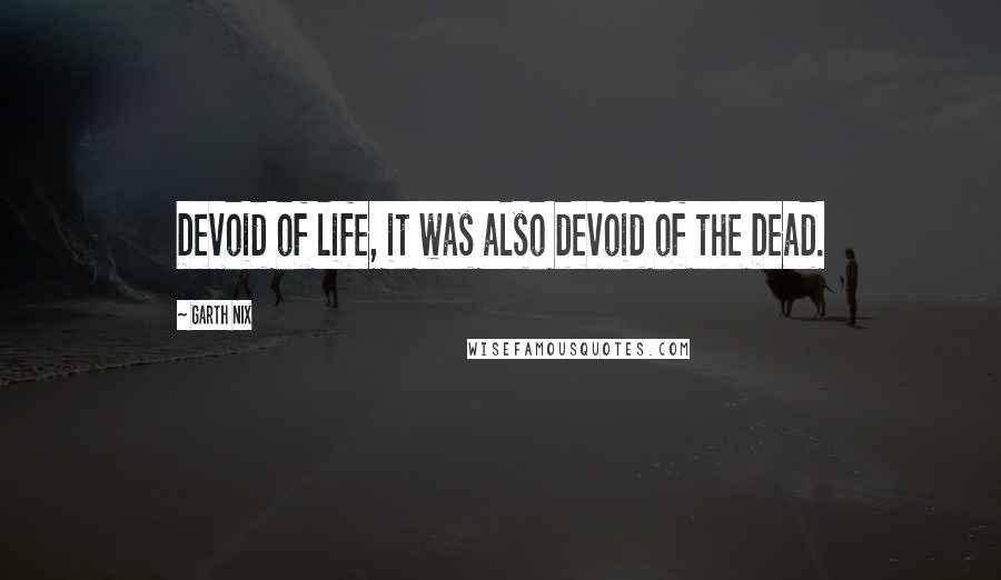 Garth Nix Quotes: Devoid of life, it was also devoid of the Dead.