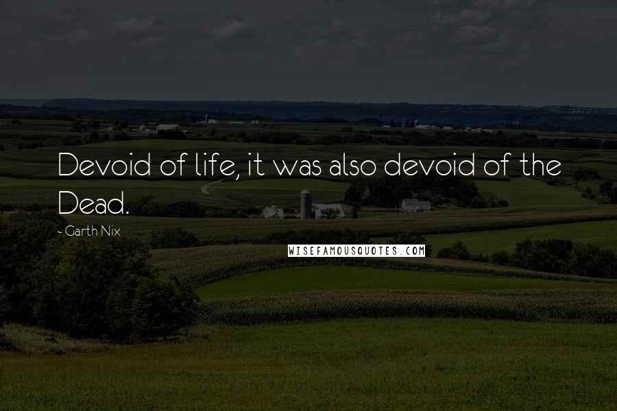 Garth Nix Quotes: Devoid of life, it was also devoid of the Dead.