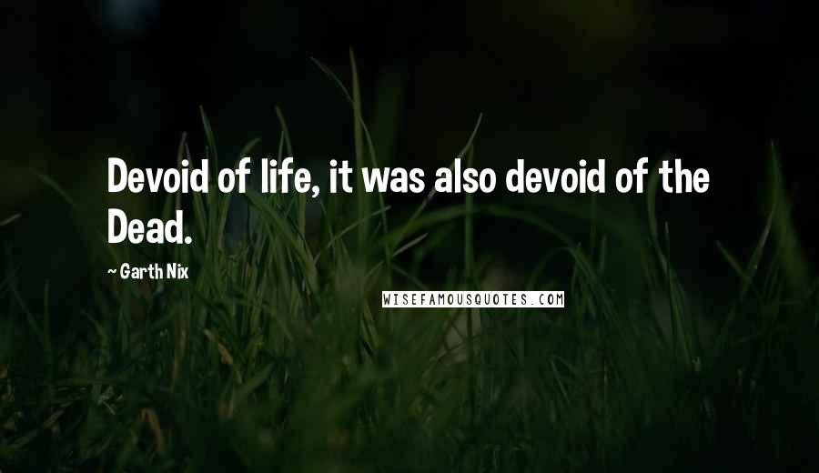 Garth Nix Quotes: Devoid of life, it was also devoid of the Dead.