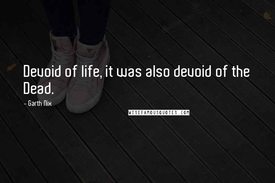 Garth Nix Quotes: Devoid of life, it was also devoid of the Dead.