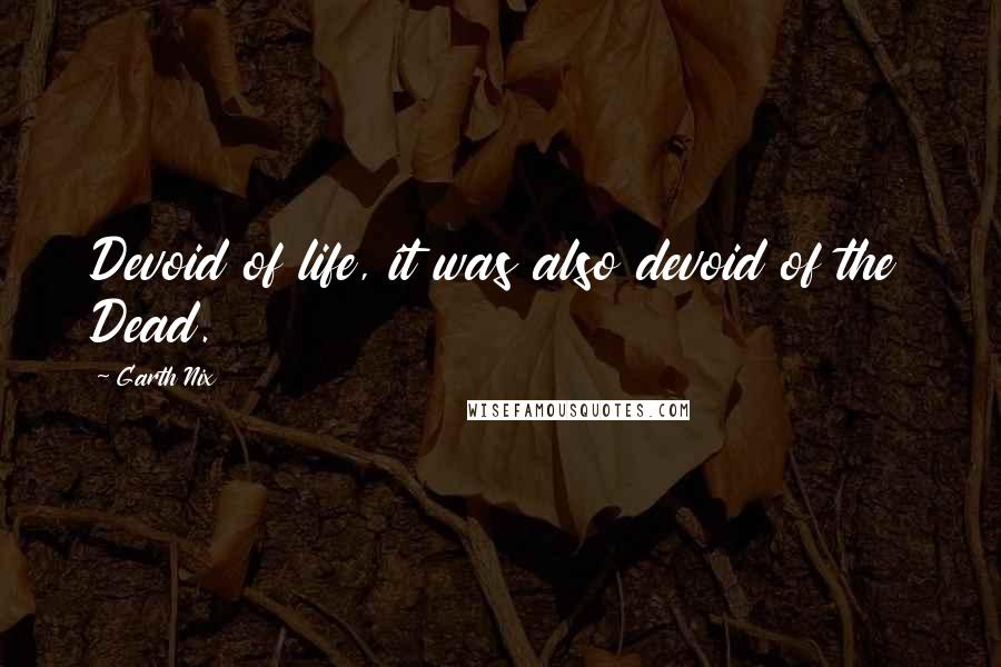 Garth Nix Quotes: Devoid of life, it was also devoid of the Dead.