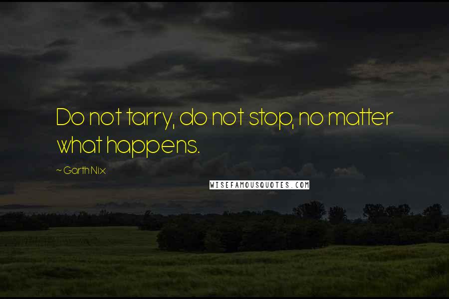 Garth Nix Quotes: Do not tarry, do not stop, no matter what happens.