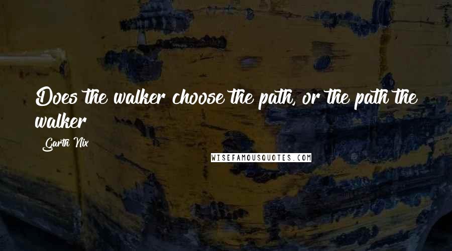 Garth Nix Quotes: Does the walker choose the path, or the path the walker?