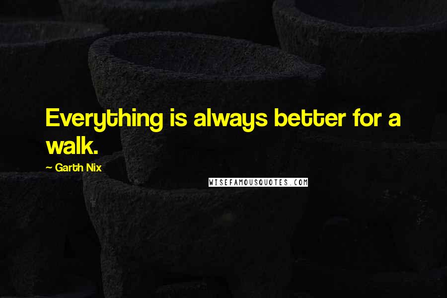 Garth Nix Quotes: Everything is always better for a walk.