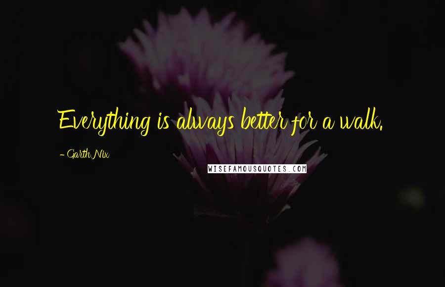 Garth Nix Quotes: Everything is always better for a walk.