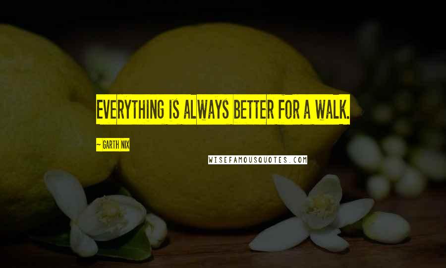 Garth Nix Quotes: Everything is always better for a walk.