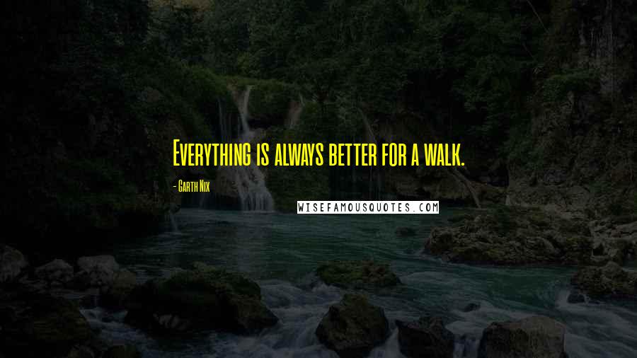 Garth Nix Quotes: Everything is always better for a walk.