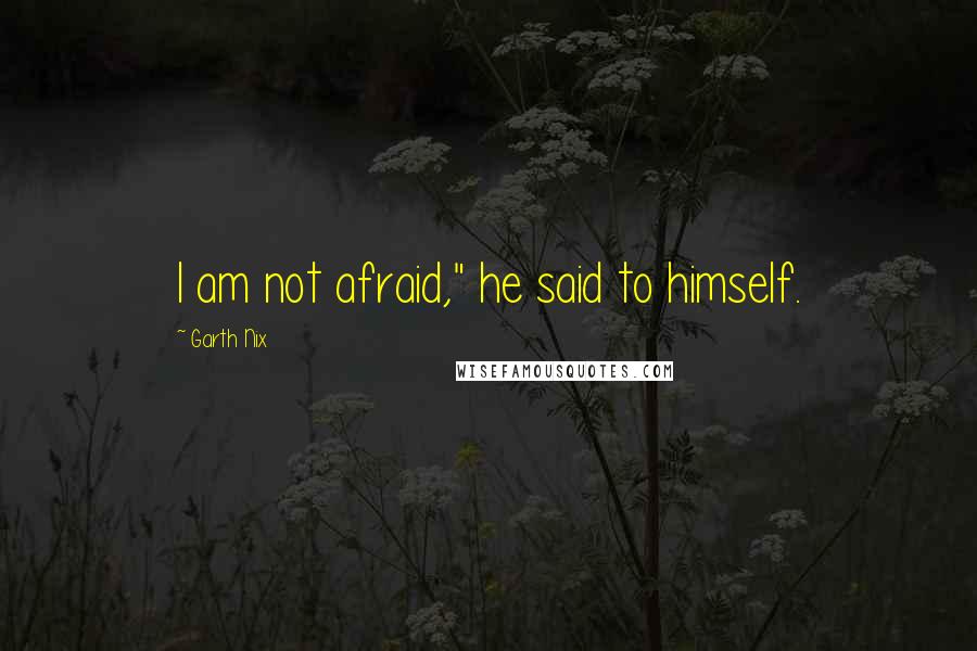 Garth Nix Quotes: I am not afraid," he said to himself.