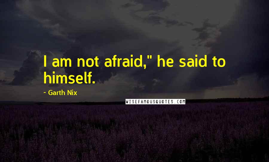 Garth Nix Quotes: I am not afraid," he said to himself.