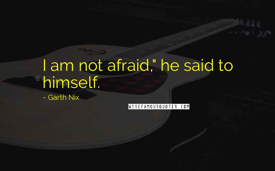 Garth Nix Quotes: I am not afraid," he said to himself.