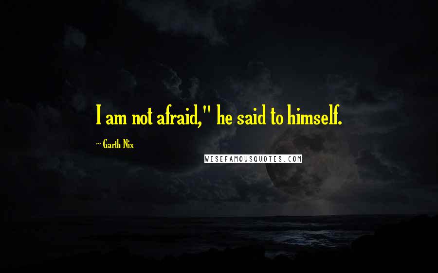 Garth Nix Quotes: I am not afraid," he said to himself.