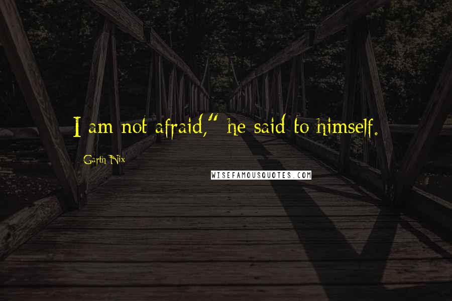 Garth Nix Quotes: I am not afraid," he said to himself.