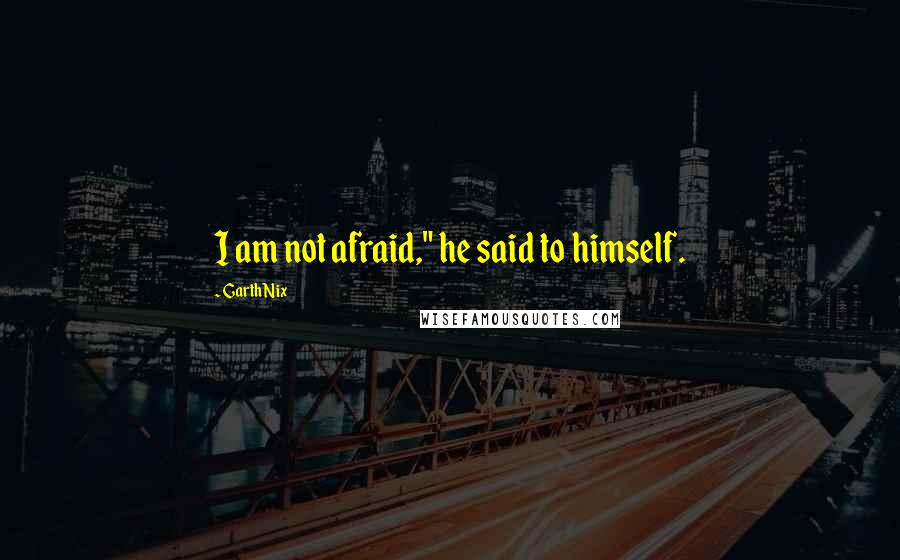 Garth Nix Quotes: I am not afraid," he said to himself.