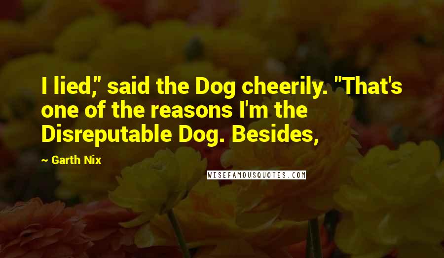 Garth Nix Quotes: I lied," said the Dog cheerily. "That's one of the reasons I'm the Disreputable Dog. Besides,