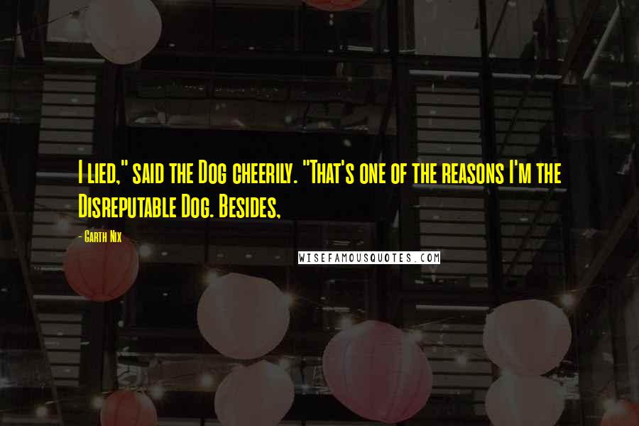 Garth Nix Quotes: I lied," said the Dog cheerily. "That's one of the reasons I'm the Disreputable Dog. Besides,