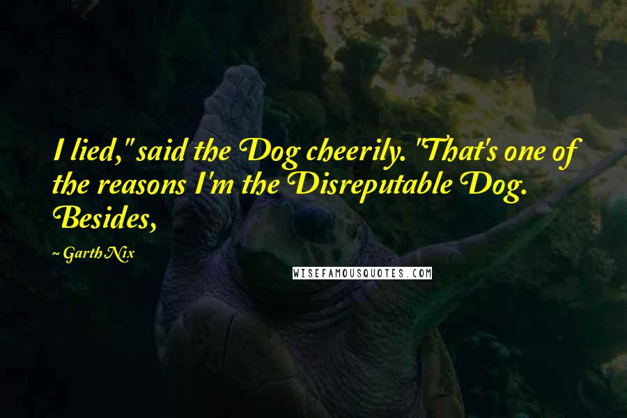 Garth Nix Quotes: I lied," said the Dog cheerily. "That's one of the reasons I'm the Disreputable Dog. Besides,