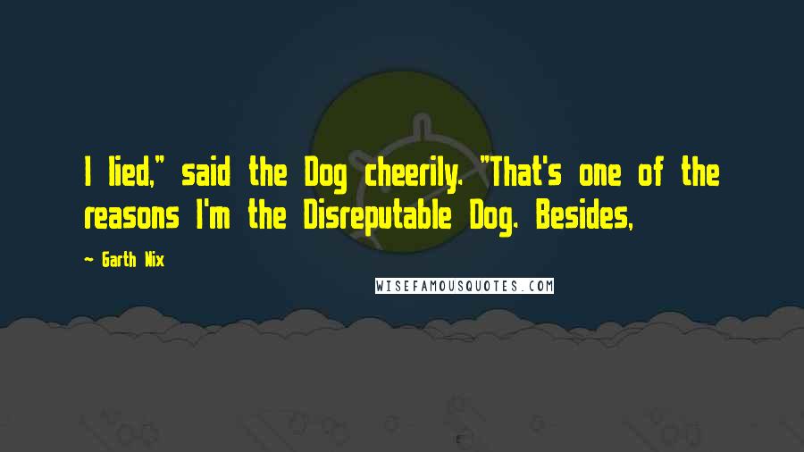 Garth Nix Quotes: I lied," said the Dog cheerily. "That's one of the reasons I'm the Disreputable Dog. Besides,