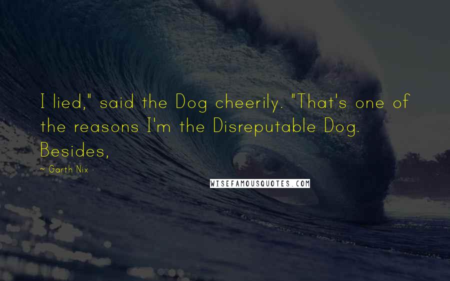 Garth Nix Quotes: I lied," said the Dog cheerily. "That's one of the reasons I'm the Disreputable Dog. Besides,