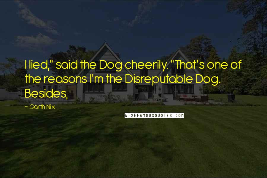 Garth Nix Quotes: I lied," said the Dog cheerily. "That's one of the reasons I'm the Disreputable Dog. Besides,
