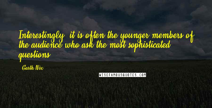 Garth Nix Quotes: Interestingly, it is often the younger members of the audience who ask the most sophisticated questions.