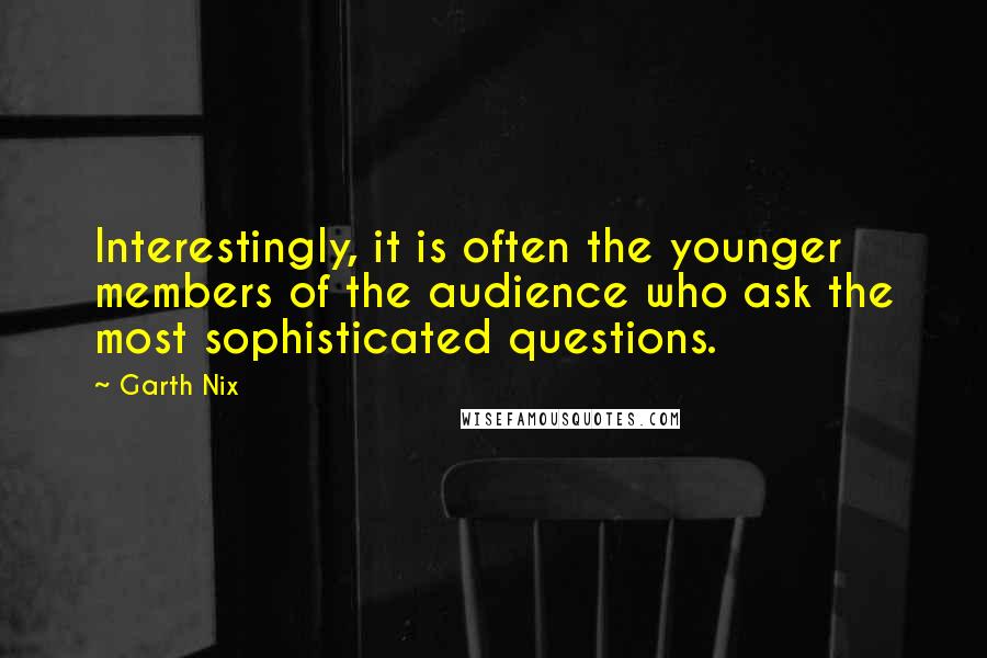 Garth Nix Quotes: Interestingly, it is often the younger members of the audience who ask the most sophisticated questions.