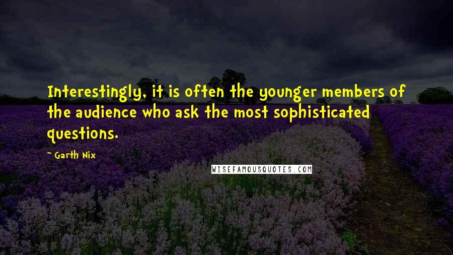 Garth Nix Quotes: Interestingly, it is often the younger members of the audience who ask the most sophisticated questions.