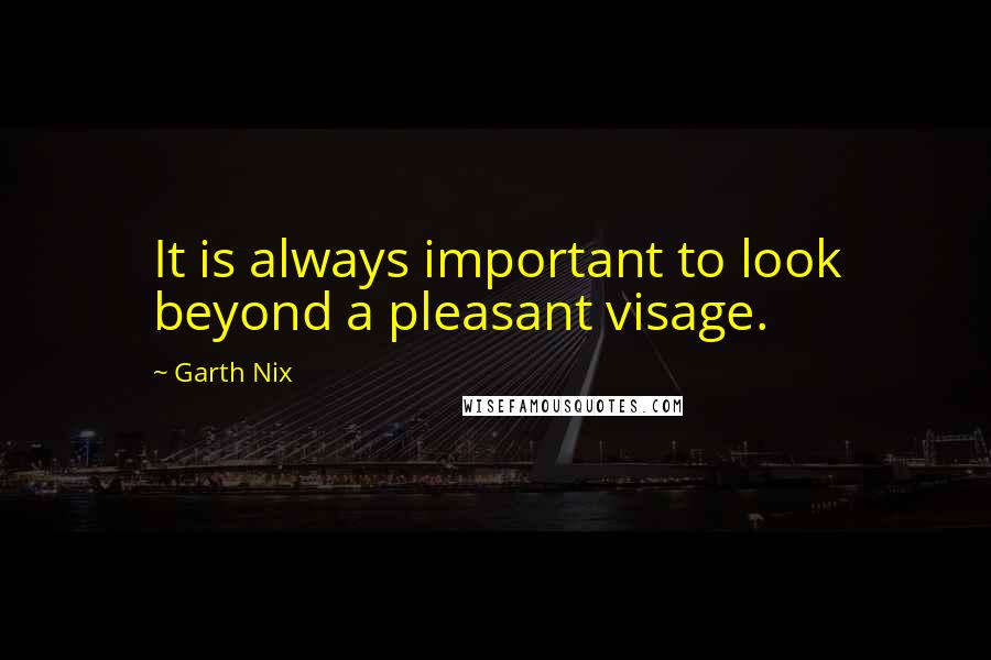 Garth Nix Quotes: It is always important to look beyond a pleasant visage.