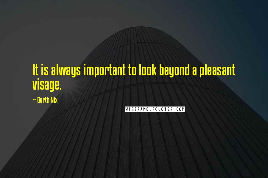 Garth Nix Quotes: It is always important to look beyond a pleasant visage.