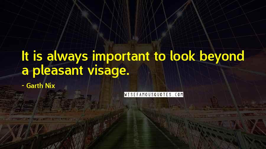 Garth Nix Quotes: It is always important to look beyond a pleasant visage.