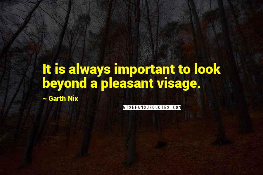 Garth Nix Quotes: It is always important to look beyond a pleasant visage.