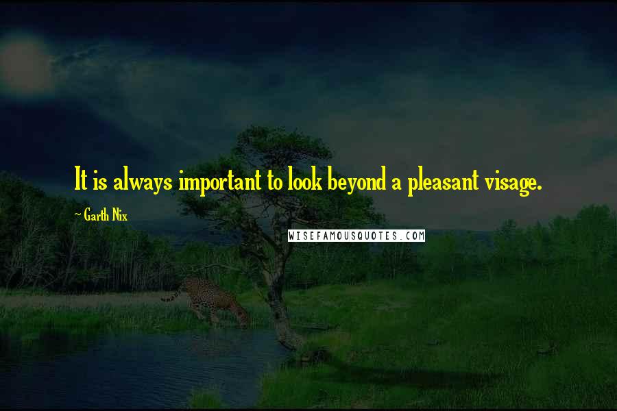 Garth Nix Quotes: It is always important to look beyond a pleasant visage.