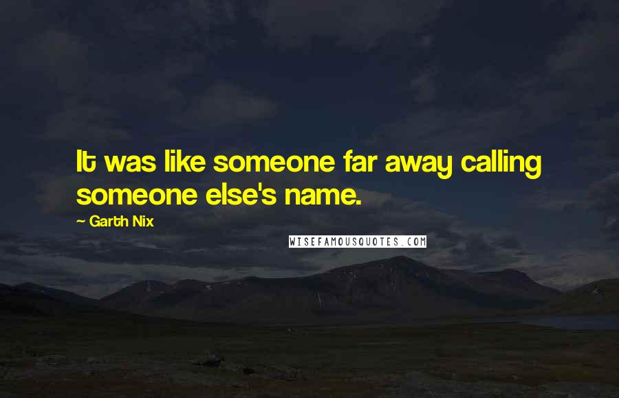 Garth Nix Quotes: It was like someone far away calling someone else's name.