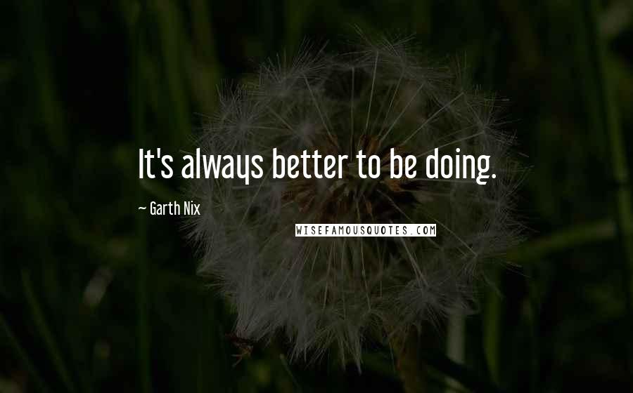 Garth Nix Quotes: It's always better to be doing.