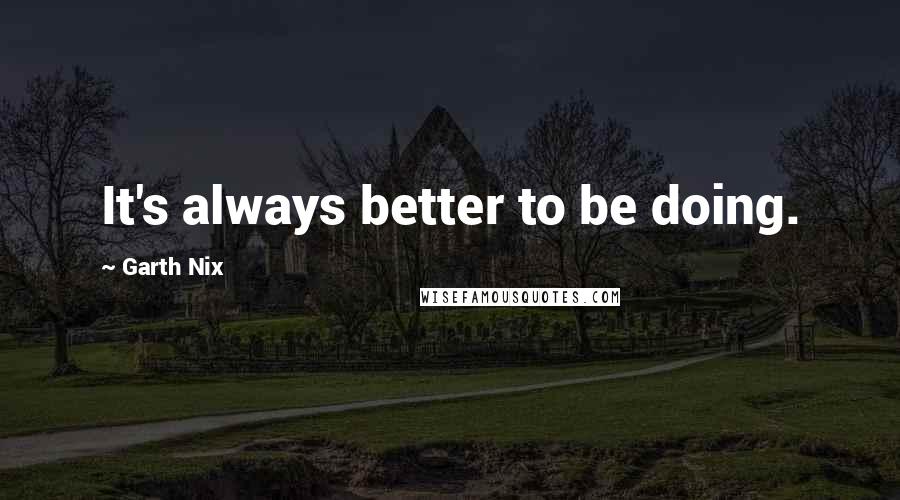 Garth Nix Quotes: It's always better to be doing.