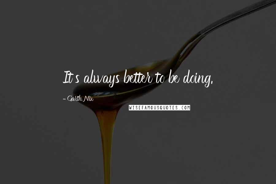 Garth Nix Quotes: It's always better to be doing.