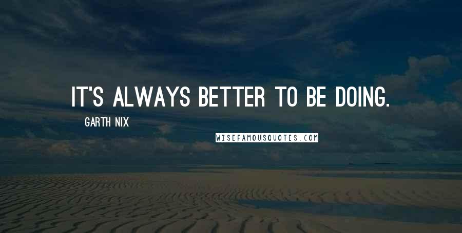 Garth Nix Quotes: It's always better to be doing.