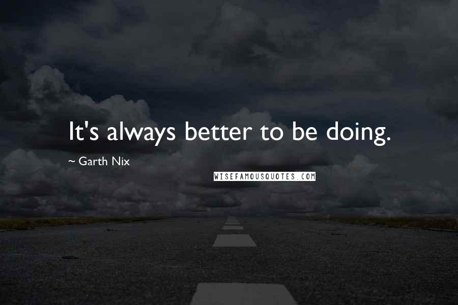 Garth Nix Quotes: It's always better to be doing.
