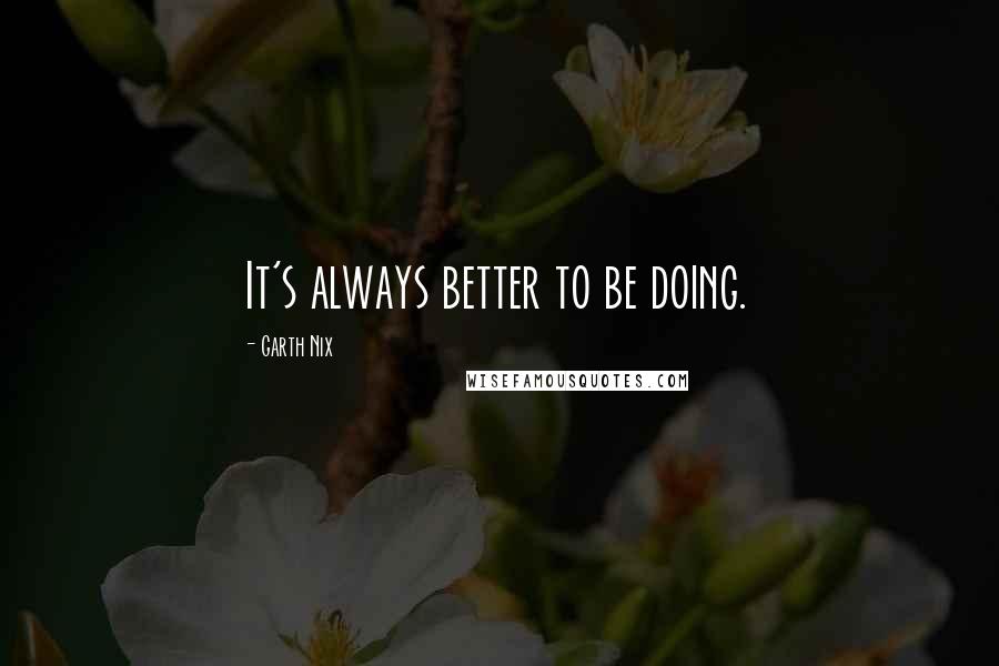 Garth Nix Quotes: It's always better to be doing.