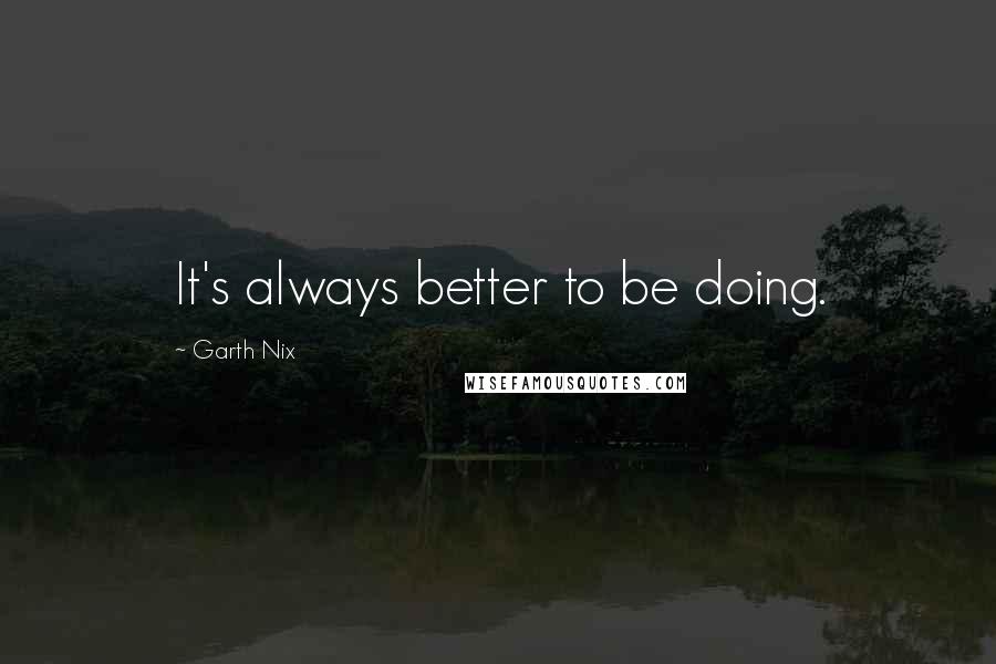 Garth Nix Quotes: It's always better to be doing.