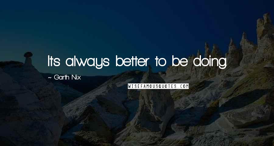 Garth Nix Quotes: It's always better to be doing.