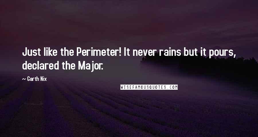 Garth Nix Quotes: Just like the Perimeter! It never rains but it pours, declared the Major.